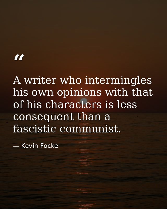 A writer who intermingles his own opinions with that of his characters is less consequent than a fascistic communist. — Kevin Focke
