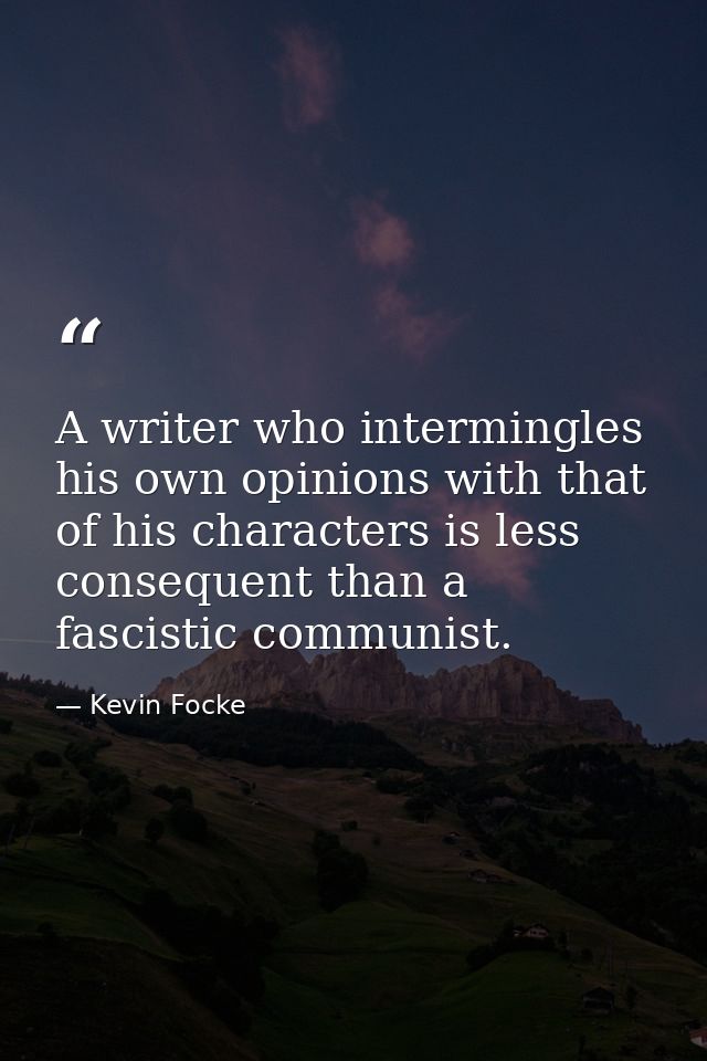 A writer who intermingles his own opinions with that of his characters is less consequent than a fascistic communist. — Kevin Focke