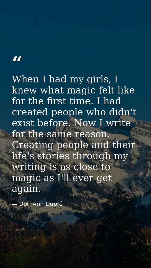 When I had my girls, I knew what magic felt like for the first time. I had created people who didn't exist before. Now I — Dori Ann Dupré