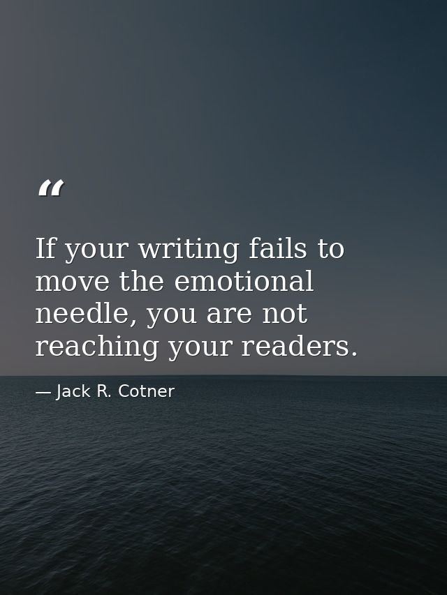If your writing fails to move the emotional needle, you are not reaching your readers. — Jack R. Cotner