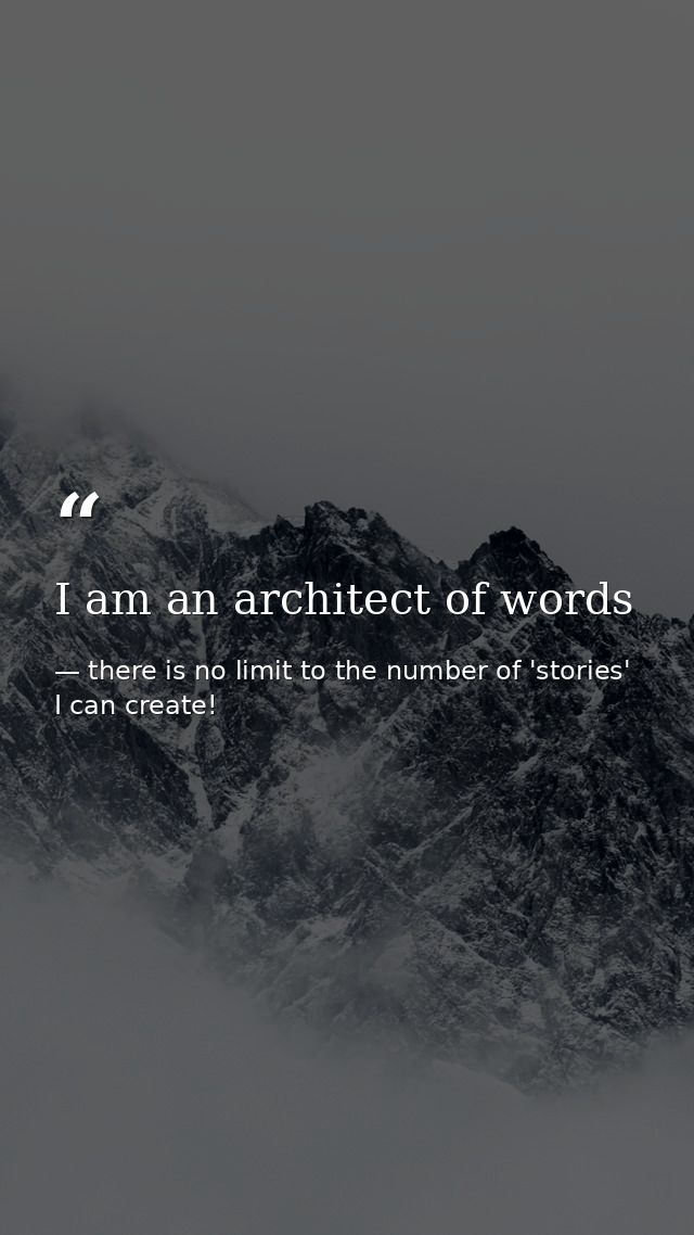 I am an architect of words — there is no limit to the number of 'stories' I can create!