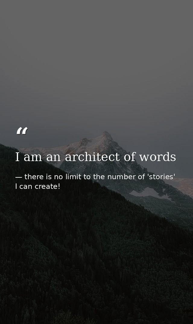 I am an architect of words — there is no limit to the number of 'stories' I can create!