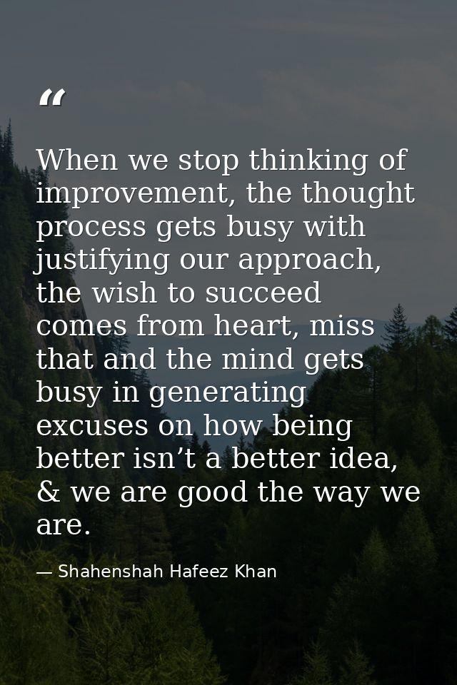 When we stop thinking of improvement, the thought process gets busy with justifying our approach, the wish to succeed co — Shahenshah Hafeez Khan