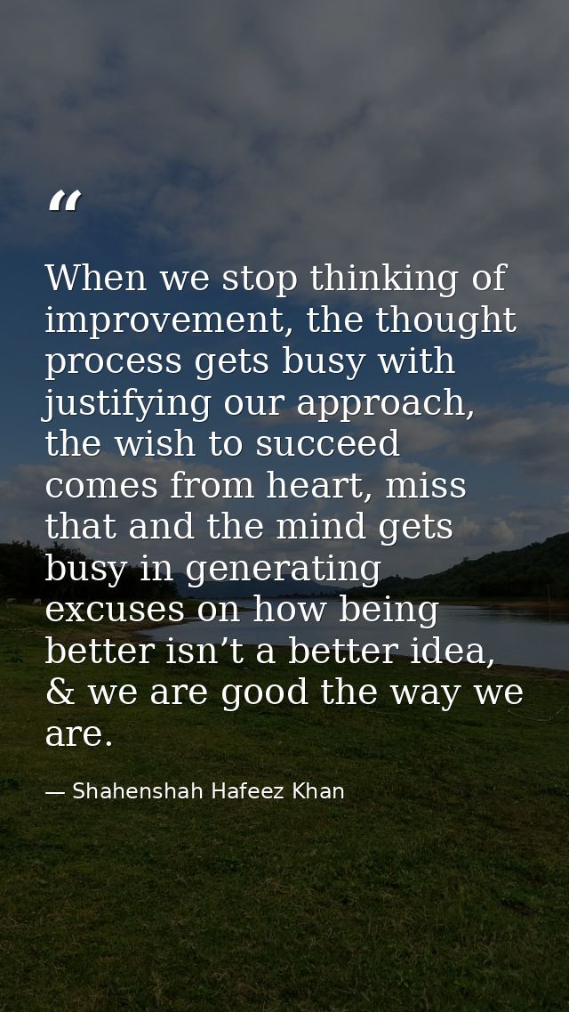 When we stop thinking of improvement, the thought process gets busy with justifying our approach, the wish to succeed co — Shahenshah Hafeez Khan