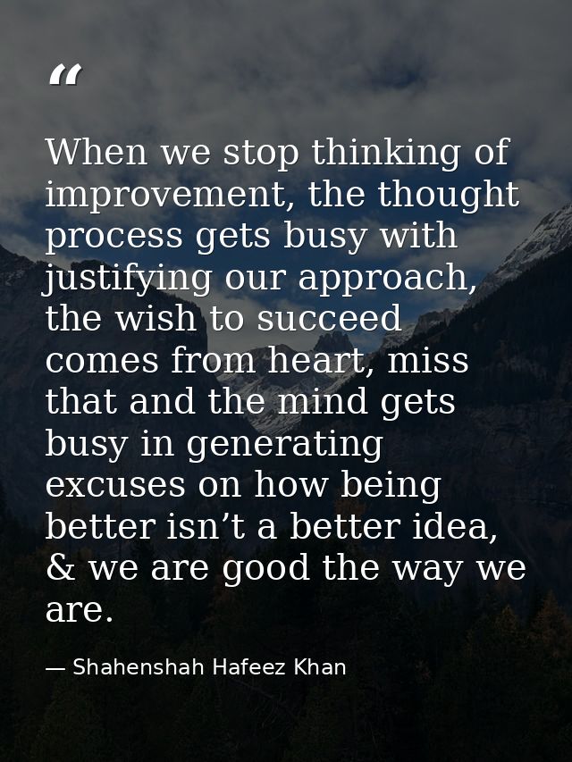 When we stop thinking of improvement, the thought process gets busy with justifying our approach, the wish to succeed co — Shahenshah Hafeez Khan