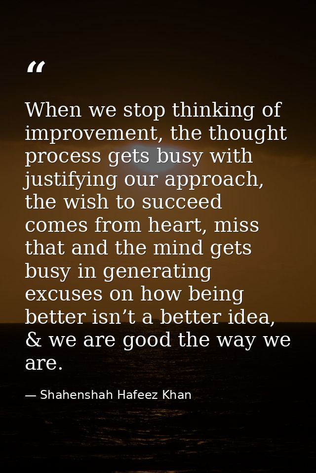 When we stop thinking of improvement, the thought process gets busy with justifying our approach, the wish to succeed co — Shahenshah Hafeez Khan