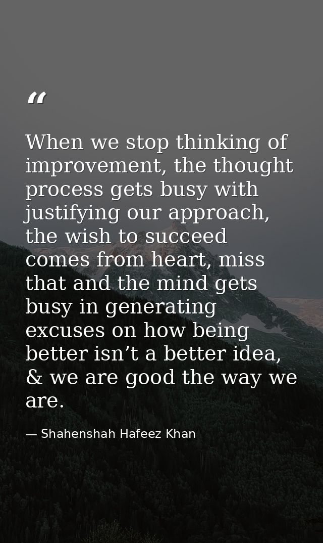 When we stop thinking of improvement, the thought process gets busy with justifying our approach, the wish to succeed co — Shahenshah Hafeez Khan