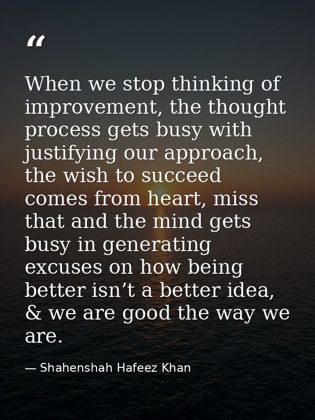 When we stop thinking of improvement, the thought process gets busy with justifying our approach, the wish to succeed co — Shahenshah Hafeez Khan