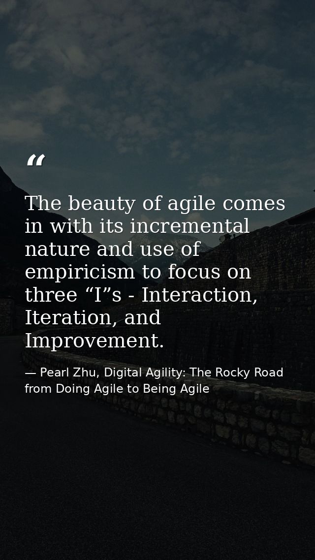 The beauty of agile comes in with its incremental nature and use of empiricism to focus on three “I”s - Interaction, Ite — Pearl Zhu, Digital Agility: The Rocky Road from Doing Agile to Being Agile