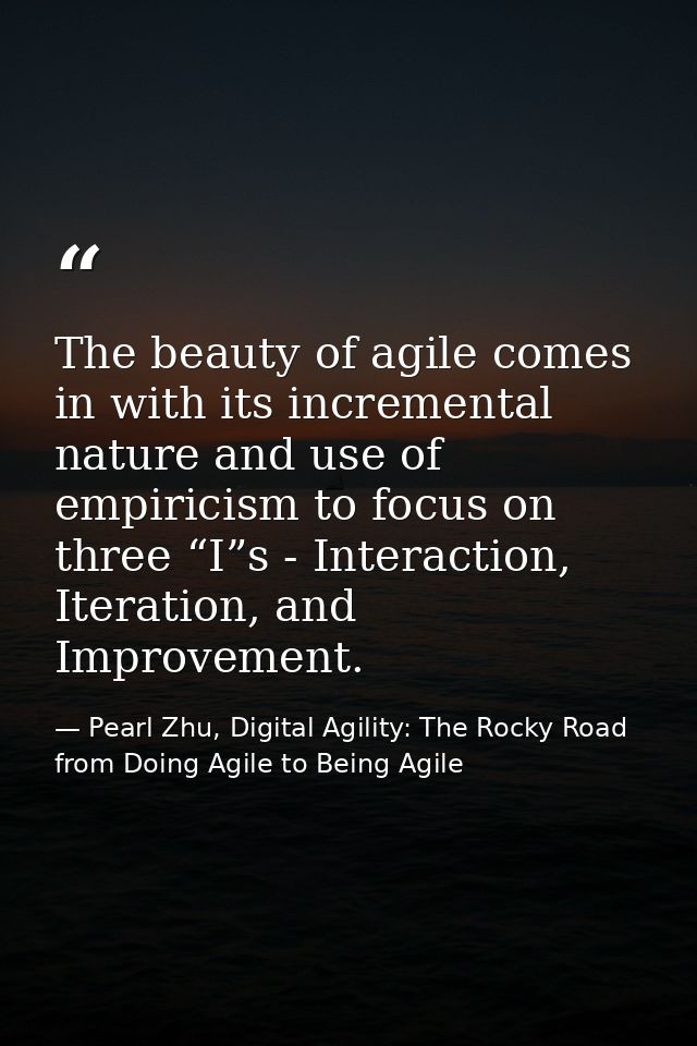 The beauty of agile comes in with its incremental nature and use of empiricism to focus on three “I”s - Interaction, Ite — Pearl Zhu, Digital Agility: The Rocky Road from Doing Agile to Being Agile