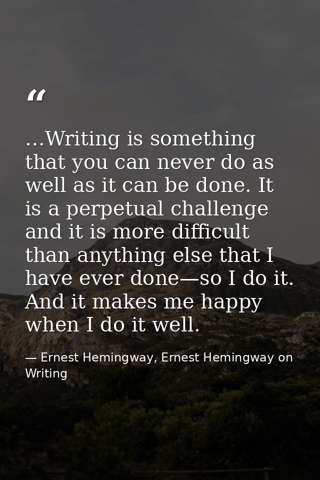 …Writing is something that you can never do as well as it can be done. It is a perpetual challenge and it is more diffic — Ernest Hemingway, Ernest Hemingway on Writing