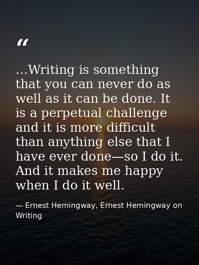 …Writing is something that you can never do as well as it can be done. It is a perpetual challenge and it is more diffic — Ernest Hemingway, Ernest Hemingway on Writing