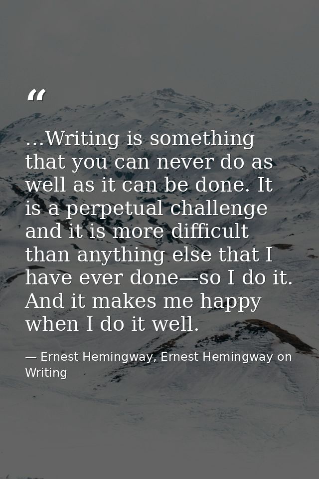 …Writing is something that you can never do as well as it can be done. It is a perpetual challenge and it is more diffic — Ernest Hemingway, Ernest Hemingway on Writing
