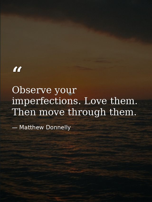 Observe your imperfections. Love them. Then move through them. — Matthew Donnelly