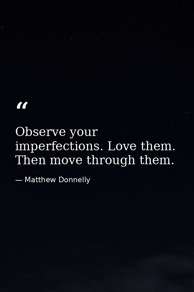 Observe your imperfections. Love them. Then move through them. — Matthew Donnelly