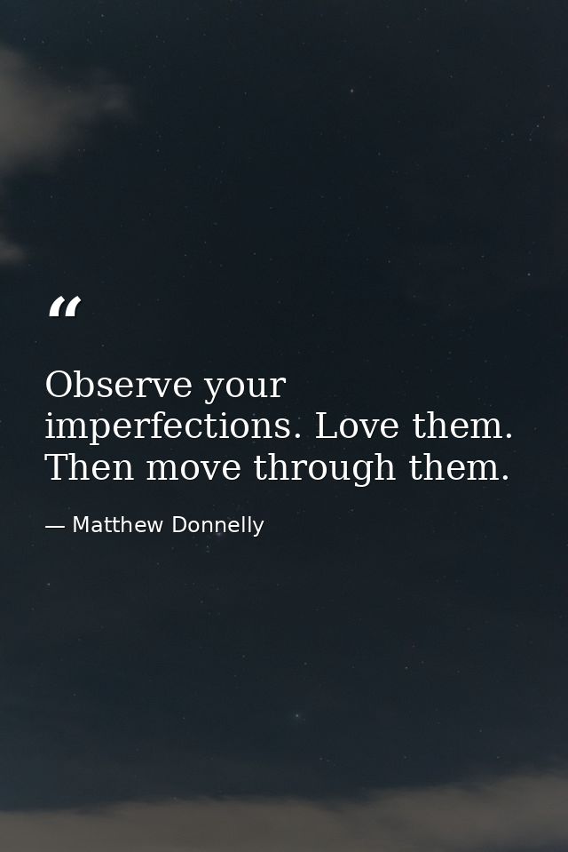 Observe your imperfections. Love them. Then move through them. — Matthew Donnelly