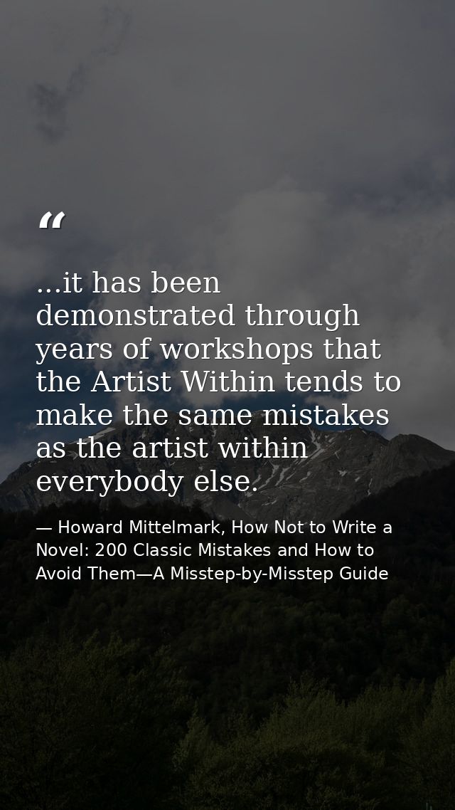 ...it has been demonstrated through years of workshops that the Artist Within tends to make the same mistakes as the art — Howard Mittelmark, How Not to Write a Novel: 200 Classic Mistakes and How to Avoid Them—A Misstep-by-Misstep Guide