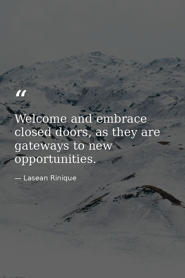 Welcome and embrace closed doors, as they are gateways to new opportunities. — Lasean Rinique
