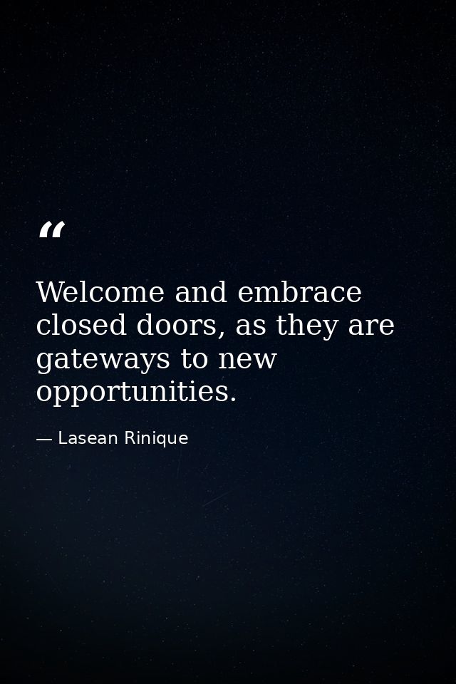 Welcome and embrace closed doors, as they are gateways to new opportunities. — Lasean Rinique