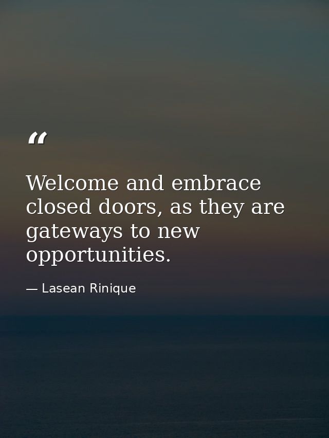 Welcome and embrace closed doors, as they are gateways to new opportunities. — Lasean Rinique