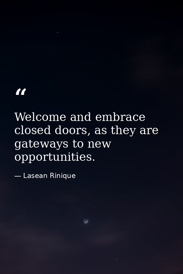 Welcome and embrace closed doors, as they are gateways to new opportunities. — Lasean Rinique