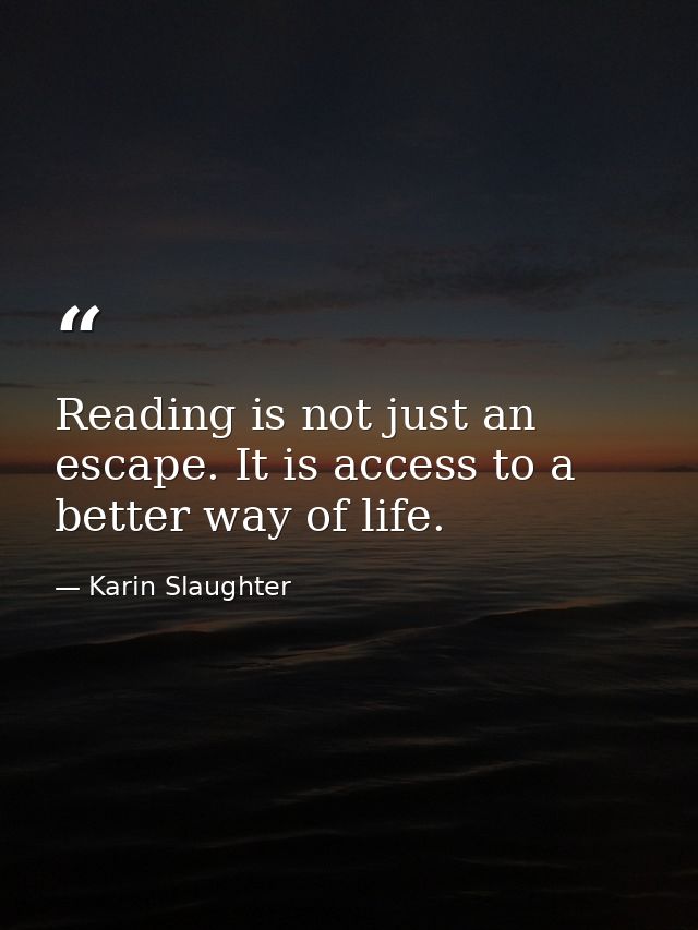 Reading is not just an escape. It is access to a better way of life. — Karin Slaughter