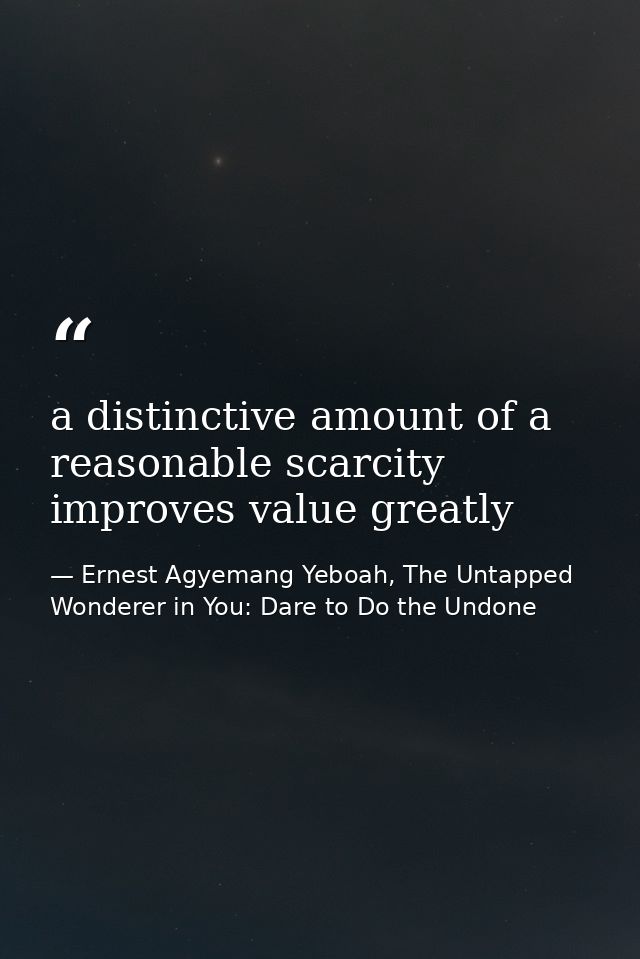 a distinctive amount of a reasonable scarcity improves value greatly — Ernest Agyemang Yeboah, The Untapped Wonderer in You: Dare to Do the Undone