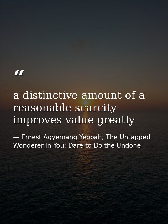 a distinctive amount of a reasonable scarcity improves value greatly — Ernest Agyemang Yeboah, The Untapped Wonderer in You: Dare to Do the Undone