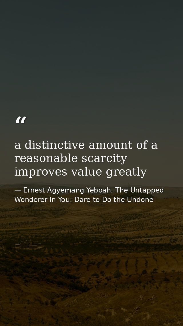 a distinctive amount of a reasonable scarcity improves value greatly — Ernest Agyemang Yeboah, The Untapped Wonderer in You: Dare to Do the Undone
