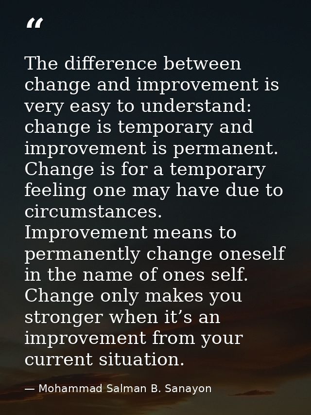 The difference between change and improvement is very easy to understand: change is temporary and improvement is permane — Mohammad Salman B. Sanayon