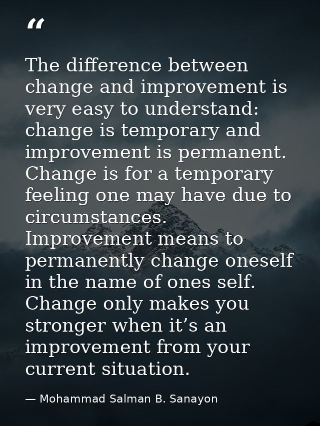 The difference between change and improvement is very easy to understand: change is temporary and improvement is permane — Mohammad Salman B. Sanayon