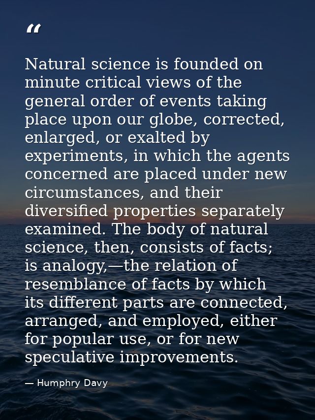 Natural science is founded on minute critical views of the general order of events taking place upon our globe, correcte — Humphry Davy