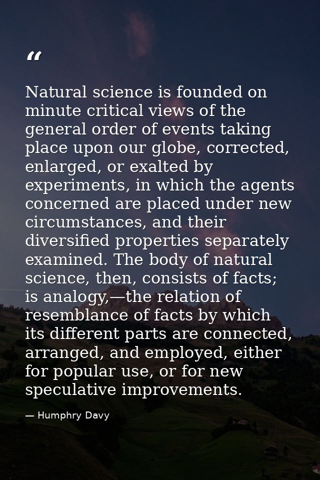 Natural science is founded on minute critical views of the general order of events taking place upon our globe, correcte — Humphry Davy