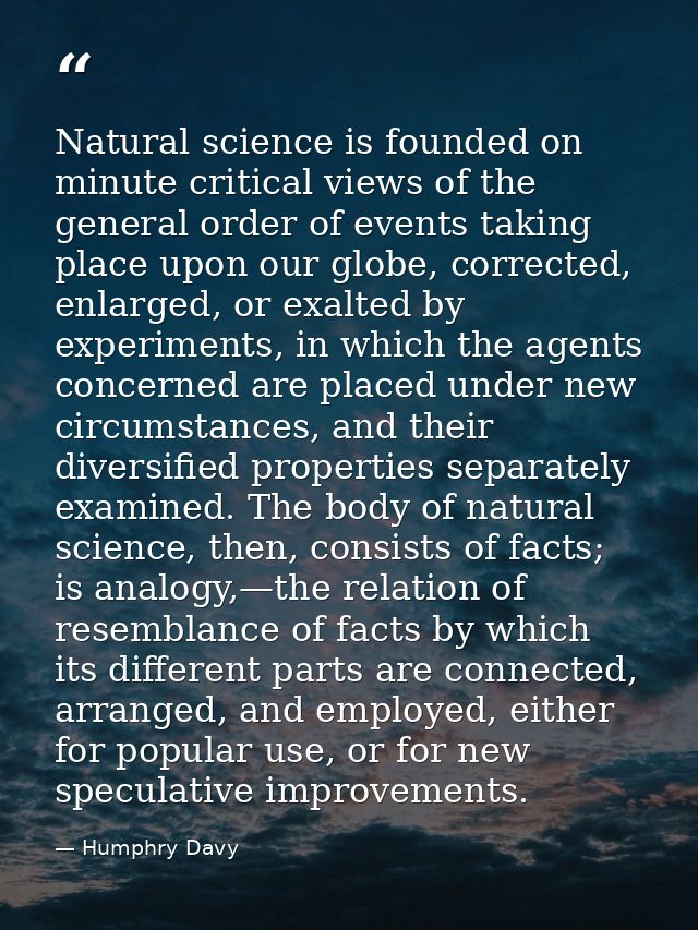 Natural science is founded on minute critical views of the general order of events taking place upon our globe, correcte — Humphry Davy