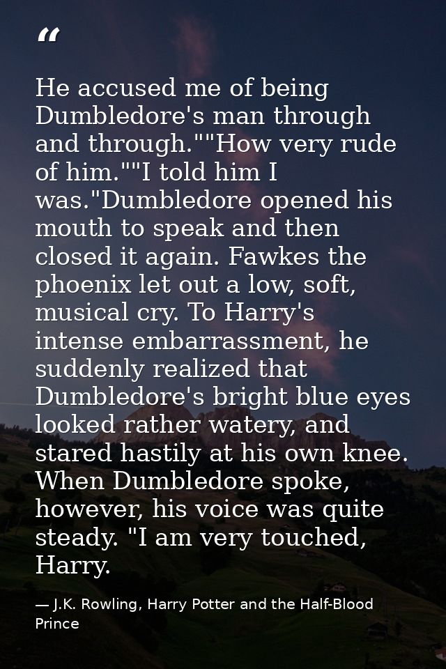 He accused me of being Dumbledore's man through and through.""How very rude of him.""I told him I was."Dumbledore opened — J.K. Rowling, Harry Potter and the Half-Blood Prince