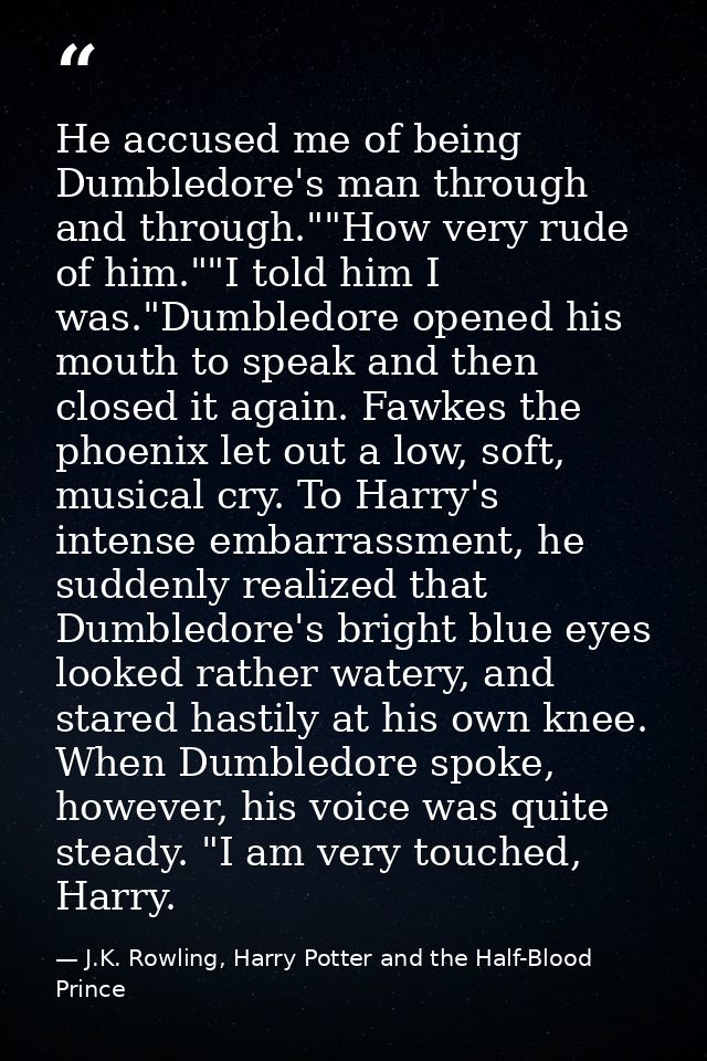 He accused me of being Dumbledore's man through and through.""How very rude of him.""I told him I was."Dumbledore opened — J.K. Rowling, Harry Potter and the Half-Blood Prince
