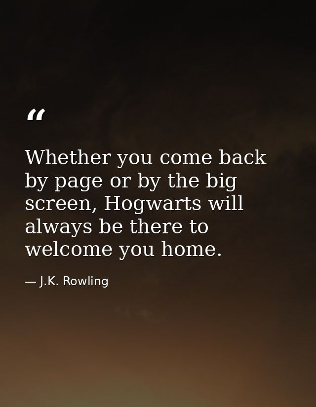 Whether you come back by page or by the big screen, Hogwarts will always be there to welcome you home. — J.K. Rowling