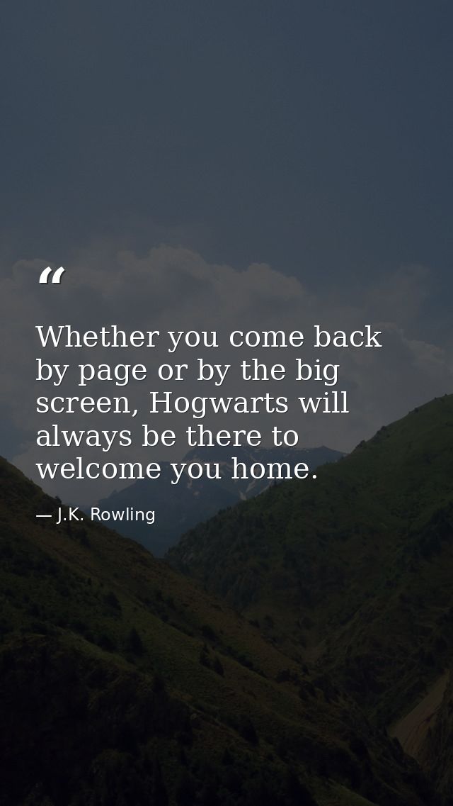 Whether you come back by page or by the big screen, Hogwarts will always be there to welcome you home. — J.K. Rowling