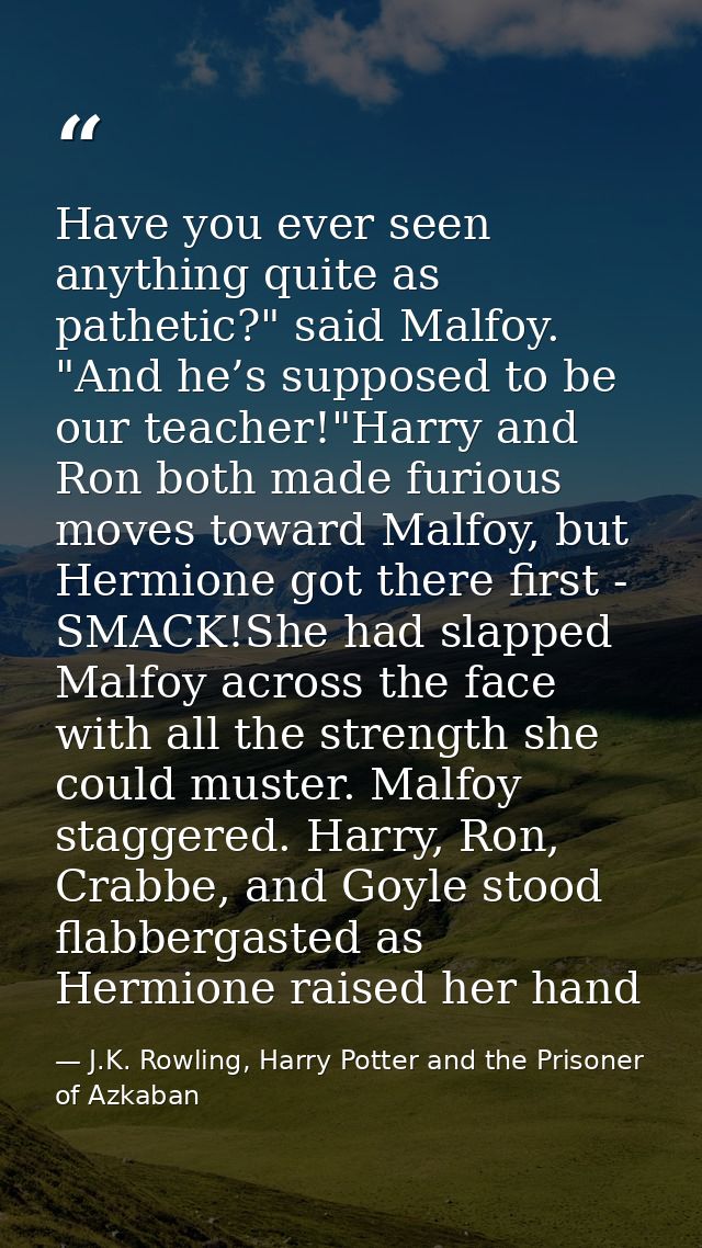 Have you ever seen anything quite as pathetic?" said Malfoy. "And he’s supposed to be our teacher!"Harry and Ron both ma — J.K. Rowling, Harry Potter and the Prisoner of Azkaban