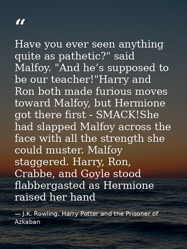 Have you ever seen anything quite as pathetic?" said Malfoy. "And he’s supposed to be our teacher!"Harry and Ron both ma — J.K. Rowling, Harry Potter and the Prisoner of Azkaban