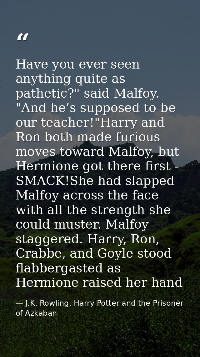 Have you ever seen anything quite as pathetic?" said Malfoy. "And he’s supposed to be our teacher!"Harry and Ron both ma — J.K. Rowling, Harry Potter and the Prisoner of Azkaban