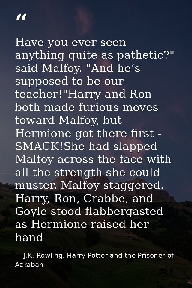 Have you ever seen anything quite as pathetic?" said Malfoy. "And he’s supposed to be our teacher!"Harry and Ron both ma — J.K. Rowling, Harry Potter and the Prisoner of Azkaban