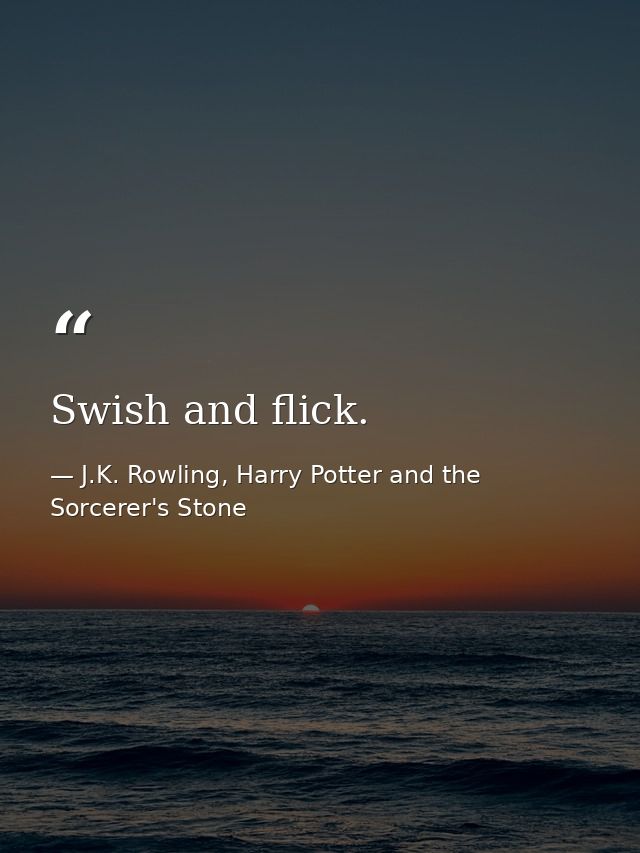 Swish and flick. — J.K. Rowling, Harry Potter and the Sorcerer's Stone