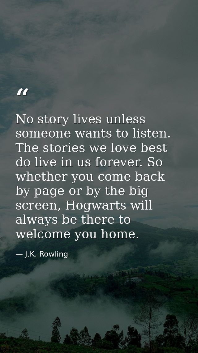No story lives unless someone wants to listen. The stories we love best do live in us forever. So whether you come back  — J.K. Rowling