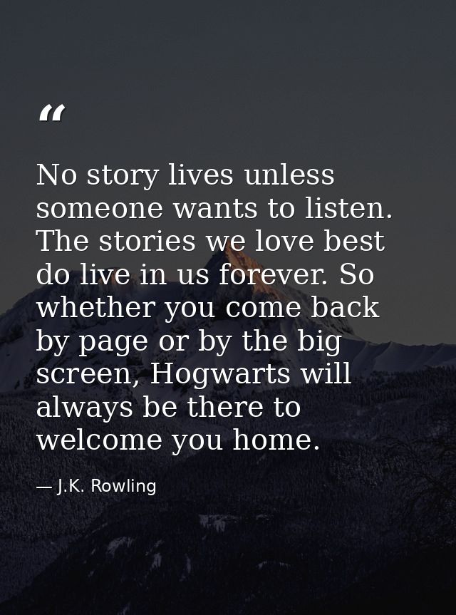 No story lives unless someone wants to listen. The stories we love best do live in us forever. So whether you come back  — J.K. Rowling
