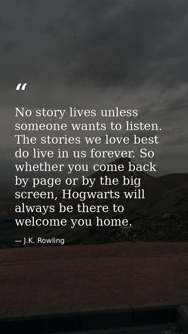 No story lives unless someone wants to listen. The stories we love best do live in us forever. So whether you come back  — J.K. Rowling