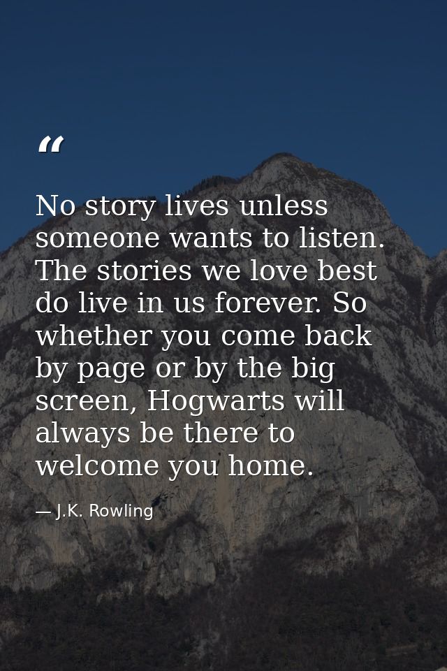 No story lives unless someone wants to listen. The stories we love best do live in us forever. So whether you come back  — J.K. Rowling
