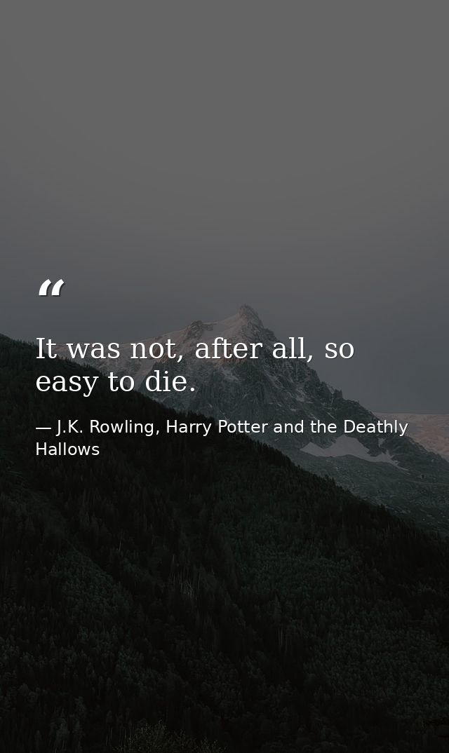 It was not, after all, so easy to die. — J.K. Rowling, Harry Potter and the Deathly Hallows