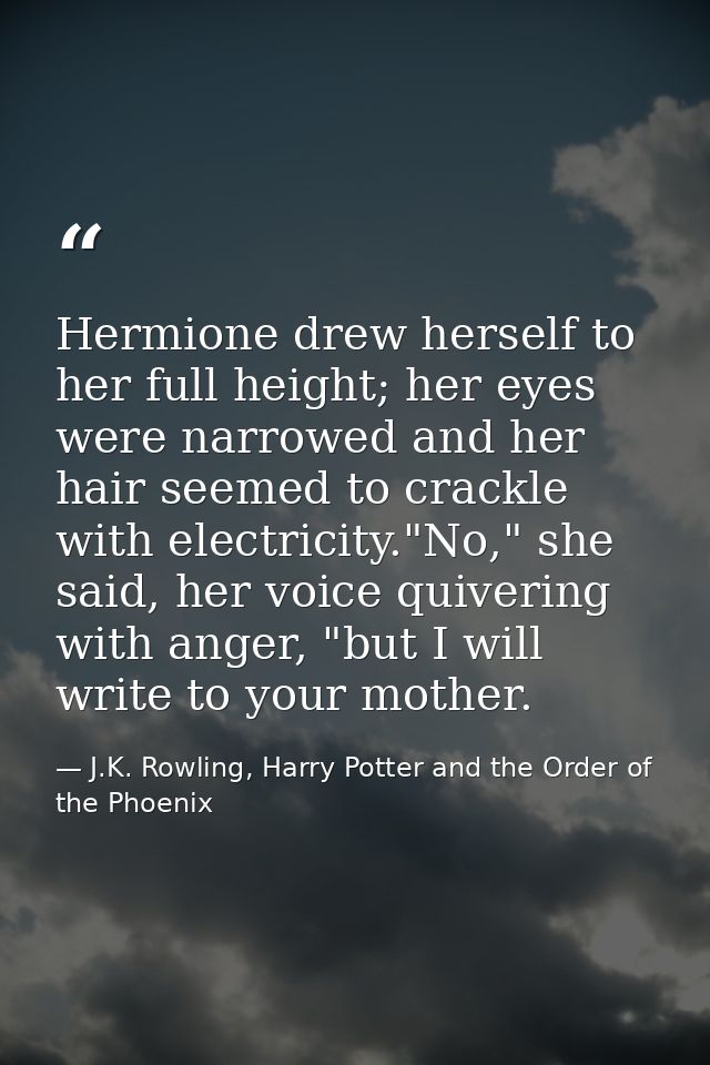Hermione drew herself to her full height; her eyes were narrowed and her hair seemed to crackle with electricity."No," s — J.K. Rowling, Harry Potter and the Order of the Phoenix
