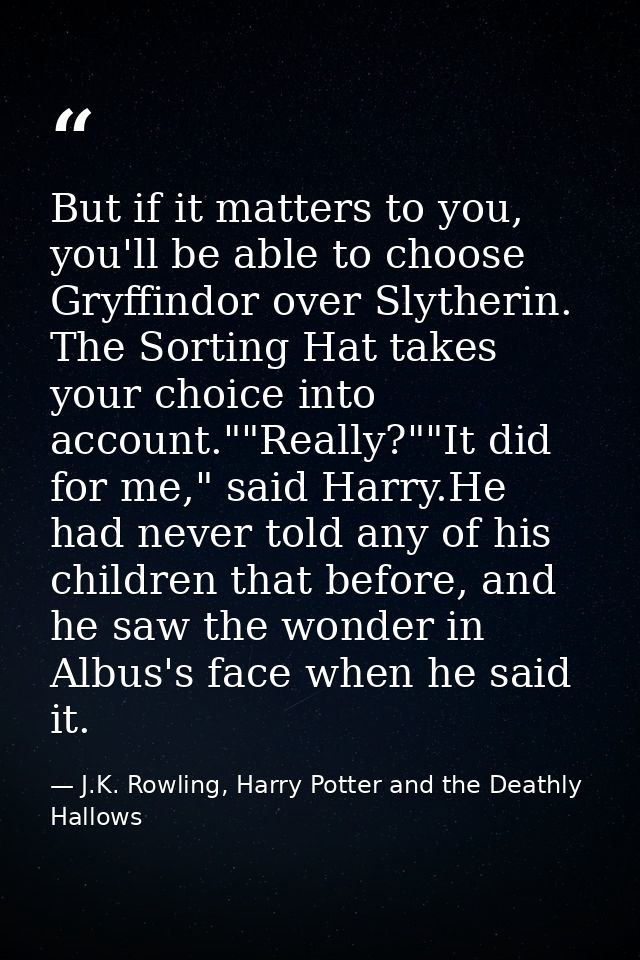 But if it matters to you, you'll be able to choose Gryffindor over Slytherin. The Sorting Hat takes your choice into acc — J.K. Rowling, Harry Potter and the Deathly Hallows